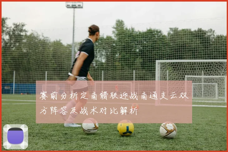 赛前分析定南赣联迎战南通支云双方阵容及战术对比解析