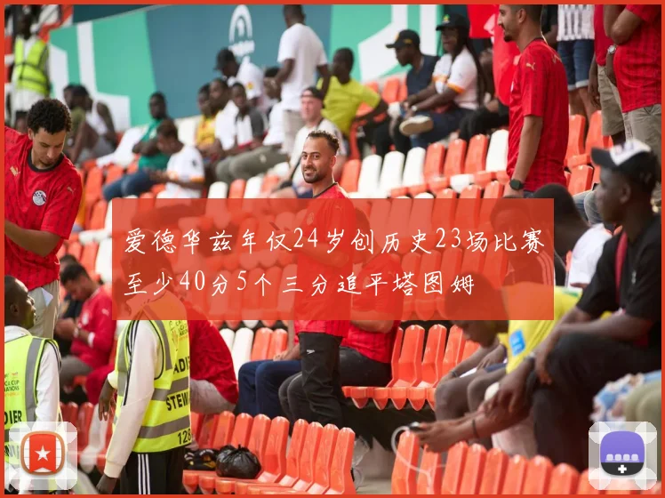 爱德华兹年仅24岁创历史23场比赛至少40分5个三分追平塔图姆