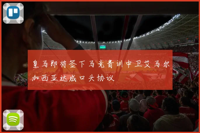 皇马即将签下马竞青训中卫艾马尔加西亚达成口头协议