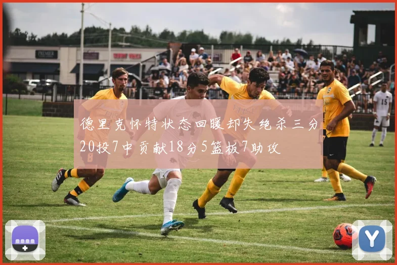 德里克怀特状态回暖却失绝杀三分20投7中贡献18分5篮板7助攻