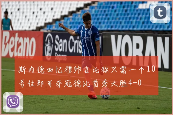 斯内德回忆穆帅言论称只需一个10号位即可夺冠德比首秀大胜4-0