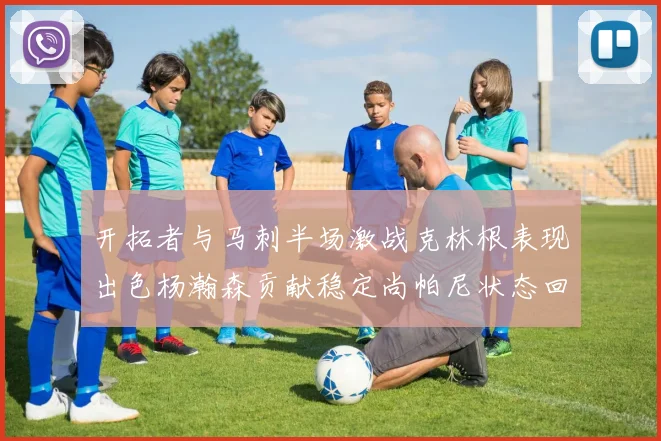 开拓者与马刺半场激战克林根表现出色杨瀚森贡献稳定尚帕尼状态回暖