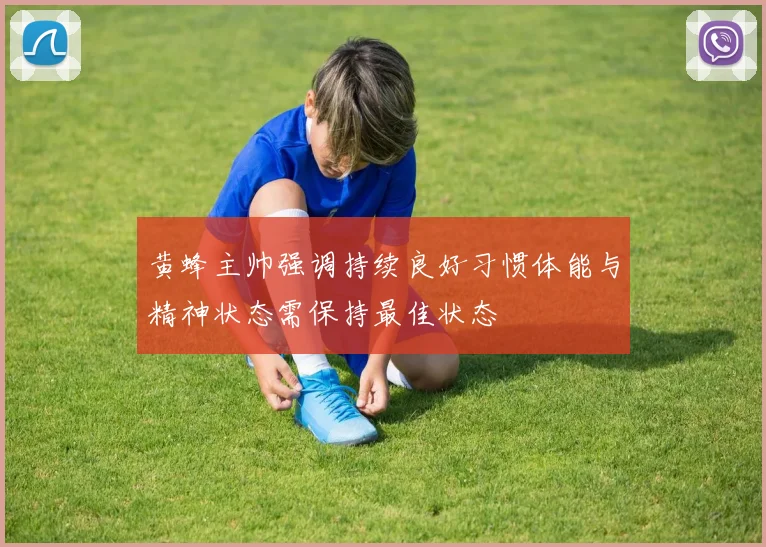 黄蜂主帅强调持续良好习惯体能与精神状态需保持最佳状态