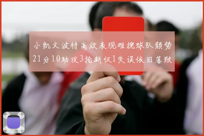 小凯文波特高效表现难挽球队颓势21分10助攻3抢断仅1失误依旧落败