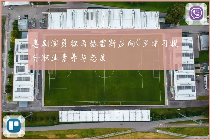 喜剧演员称马赫雷斯应向C罗学习提升职业素养与态度