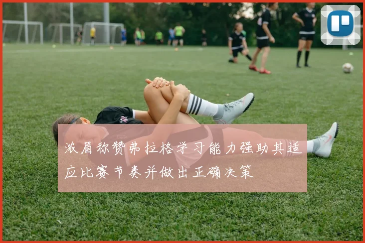 浓眉称赞弗拉格学习能力强助其适应比赛节奏并做出正确决策